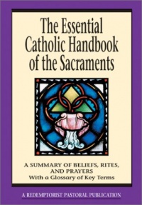 The Essential Catholic Handbook of the Sacraments: A Summary of Beliefs, Rites, and Prayers (Essential (Liguori)) The Essential Catholic Handbook of the Sacraments: A Summary of Beliefs, Rites, and Prayers (Essential (Liguori))