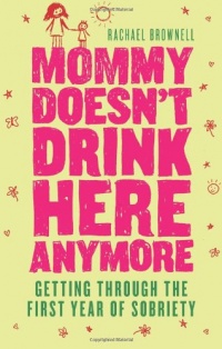Mommy Doesn't Drink Here Anymore: Getting Through the First Year of Sobriety Mommy Doesn't Drink Here Anymore: Getting Through the First Year of Sobriety