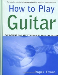 How to Play Guitar: Everything You Need to Know to Play the Guitar How to Play Guitar: Everything You Need to Know to Play the Guitar