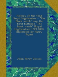 History of the 42nd Royal Highlanders - The Black watch now the first battalion The Black watch (Royal Highlanders) 1729-1893. Illustrated by Harry Payne