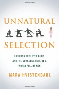 Unnatural Selection: Choosing Boys Over Girls, and the Consequences of a World Full of Men Unnatural Selection: Choosing Boys Over Girls, and the Consequences of a World Full of Men