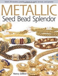 Metallic Seed Bead Splendor: Stitch 25 Timeless Jewelry Pieces in Gold, Bronze, and Pewter Metallic Seed Bead Splendor: Stitch 25 Timeless Jewelry Pieces in Gold, Bronze, and Pewter