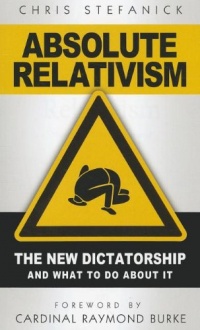 Absolute Relativism: The New Dictatorship and What to Do about It Absolute Relativism: The New Dictatorship and What to Do about It