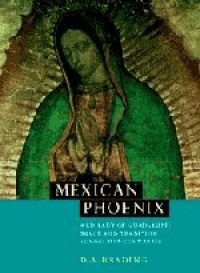 Mexican Phoenix: Our Lady of Guadalupe: Image and Tradition across Five Centuries Mexican Phoenix: Our Lady of Guadalupe: Image and Tradition across Five Centuries