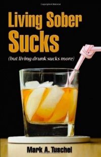 Living Sober Sucks! (but living drunk sucks more) Living Sober Sucks! (but living drunk sucks more)