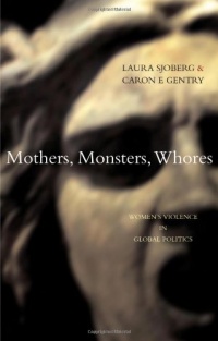 Mothers, Monsters, Whores: Women's Violence in Global Politics Mothers, Monsters, Whores: Women's Violence in Global Politics