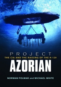 Project Azorian: The CIA and the Raising of the K-129 Project Azorian: The CIA and the Raising of the K-129