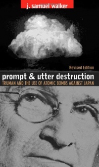 Prompt and Utter Destruction: Truman and the Use of Atomic Bombs Against Japan Prompt and Utter Destruction: Truman and the Use of Atomic Bombs Against Japan