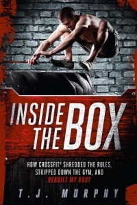 Inside the Box: How CrossFit® Shredded the Rules, Stripped Down the Gym, and Rebuilt My Body Inside the Box: How CrossFit® Shredded the Rules, Stripped Down the Gym, and Rebuilt My Body
