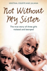 Not Without My Sister: The True Story of Three Girls Violated and Betrayed by Those They Trusted Not Without My Sister: The True Story of Three Girls Violated and Betrayed by Those They Trusted