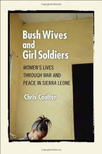 Bush Wives and Girl Soldiers: Women's Lives through War and Peace in Sierra Leone Bush Wives and Girl Soldiers: Women's Lives through War and Peace in Sierra Leone