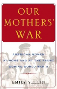 Our Mothers' War: American Women at Home and at the Front During World War II Our Mothers' War: American Women at Home and at the Front During World War II