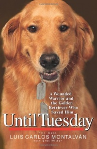 Until Tuesday: A Wounded Warrior and the Golden Retriever Who Saved Him Until Tuesday: A Wounded Warrior and the Golden Retriever Who Saved Him