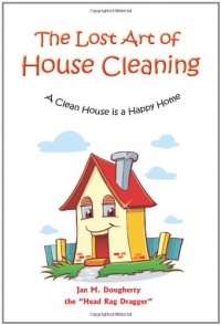 The Lost Art of House Cleaning: A Clean House Is a Happy Home The Lost Art of House Cleaning: A Clean House Is a Happy Home