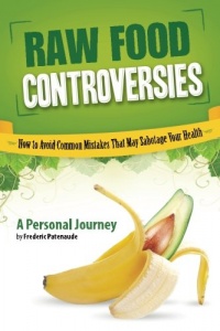 Raw Food Controversies: How to Avoid Common Mistakes That May Sabotage Your Health Raw Food Controversies: How to Avoid Common Mistakes That May Sabotage Your Health
