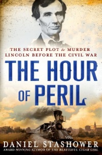 The Hour of Peril: The Secret Plot to Murder Lincoln Before the Civil War The Hour of Peril: The Secret Plot to Murder Lincoln Before the Civil War