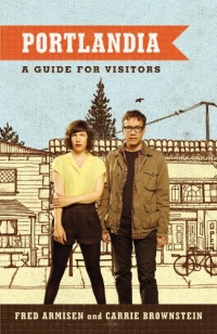 Portlandia: A Guide for Visitors Portlandia: A Guide for Visitors