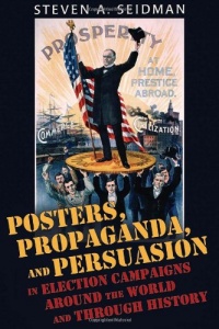Posters, Propaganda and Persuasion in Election Campaigns Around the World and Through History Posters, Propaganda and Persuasion in Election Campaigns Around the World and Through History