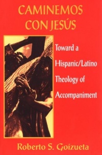 Caminemos Con Jesus: Toward a Hispanic/Latino Theology of Accompaniment Caminemos Con Jesus: Toward a Hispanic/Latino Theology of Accompaniment