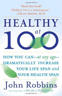Healthy at 100: The Scientifically Proven Secrets of the World's Healthiest and Longest-Lived Peoples Healthy at 100: The Scientifically Proven Secrets of the World's Healthiest and Longest-Lived Peoples