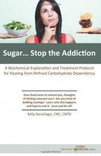 Sugar...Stop the Addiction: A Biochemical Explanation and Treatment Protocol for Healing from Refined Carbohydrate Sugar...Stop the Addiction: A Biochemical Explanation and Treatment Protocol for Healing from Refined Carbohydrate