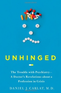 Unhinged: The Trouble with Psychiatry - A Doctor's Revelations about a Profession in Crisis Unhinged: The Trouble with Psychiatry - A Doctor's Revelations about a Profession in Crisis
