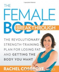 The Female Body Breakthrough: The Revolutionary Strength-Training Plan for Losing Fat and Getting the Body You Want The Female Body Breakthrough: The Revolutionary Strength-Training Plan for Losing Fat and Getting the Body You Want