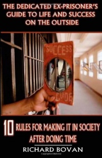 The Dedicated Ex-Prisoner's Guide to Life and Success on the Outside: 10 Rules for Making It in Society After Doing Time The Dedicated Ex-Prisoner's Guide to Life and Success on the Outside: 10 Rules for Making It in Society After Doing Time