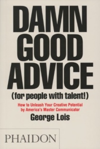 Damn Good Advice (For People with Talent!): How To Unleash Your Creative Potential by America's Master Communicator, George Lois Damn Good Advice (For People with Talent!): How To Unleash Your Creative Potential by America's Master Communicator, George Lois