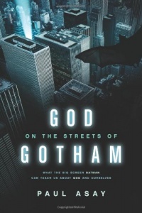 God on the Streets of Gotham: What the Big Screen Batman Can Teach Us about God and Ourselves God on the Streets of Gotham: What the Big Screen Batman Can Teach Us about God and Ourselves