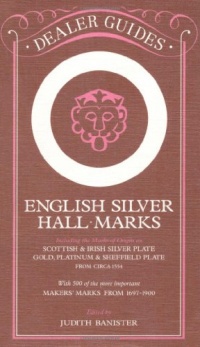 English Silver Hall-Marks: Including the Marks of Origin on Scottish & Irish Silver Plate, Gold, Platinum & Sheffield Plate: With 500 of the More Important Makers Marks from 1697-1900 (Dealer Guides) English Silver Hall-Marks: Including the Marks of Origin on Scottish & Irish Silver Plate, Gold, Platinum & Sheffield Plate: With 500 of the More Important Makers Marks from 1697-1900 (Dealer Guides)