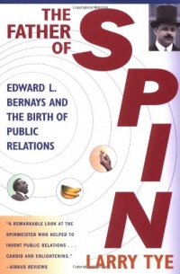 The Father of Spin: Edward L. Bernays and The Birth of Public Relations The Father of Spin: Edward L. Bernays and The Birth of Public Relations