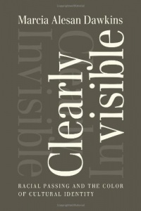 Clearly Invisible: Racial Passing and the Color of Cultural Identity Clearly Invisible: Racial Passing and the Color of Cultural Identity