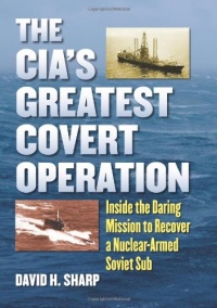 The CIA's Greatest Covert Operation: Inside the Daring Mission to Recover a Nuclear-armed Soviet Sub The CIA's Greatest Covert Operation: Inside the Daring Mission to Recover a Nuclear-armed Soviet Sub