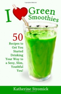 I Love Green Smoothies: 50 Recipes to Get You Started Drinking Your Way To A Sexy, Slim, Youthful You! I Love Green Smoothies: 50 Recipes to Get You Started Drinking Your Way To A Sexy, Slim, Youthful You!