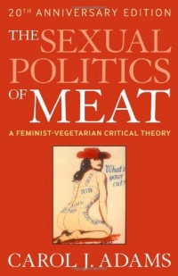 The Sexual Politics of Meat: A Feminist-vegetarian Critical Theory, 20th Anniversary Edition The Sexual Politics of Meat: A Feminist-vegetarian Critical Theory, 20th Anniversary Edition