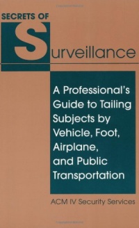 Secrets Of Surveillance: A Professional's Guide To Tailing Subjects By Vehicle, Foot, Airplane, And Public Transportation Secrets Of Surveillance: A Professional's Guide To Tailing Subjects By Vehicle, Foot, Airplane, And Public Transportation
