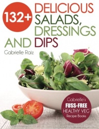 132+ Delicious Salads, Dressings And Dips: (Gabrielle's FUSS-FREE Healthy Veg Recipes) 132+ Delicious Salads, Dressings And Dips: (Gabrielle's FUSS-FREE Healthy Veg Recipes)