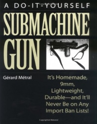 The Do-it-Yourself Submachine Gun: It's Homemade, 9mm, Lightweight, Durable-And It'll Never Be On Any Import Ban Lists! The Do-it-Yourself Submachine Gun: It's Homemade, 9mm, Lightweight, Durable-And It'll Never Be On Any Import Ban Lists!