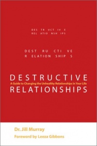 Destructive Relationships: A Guide to Changing the Unhealthy Relationships in Your Life Destructive Relationships: A Guide to Changing the Unhealthy Relationships in Your Life