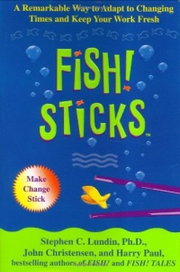 Fish! Sticks: A Remarkable Way to Adapt to Changing Times and Keep Your Work Fresh Fish! Sticks: A Remarkable Way to Adapt to Changing Times and Keep Your Work Fresh