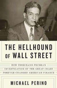 The Hellhound of Wall Street: How Ferdinand Pecora's Investigation of the Great Crash Forever Changed American Finance The Hellhound of Wall Street: How Ferdinand Pecora's Investigation of the Great Crash Forever Changed American Finance
