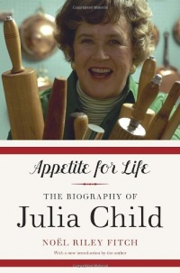 Appetite for Life: The Biography of Julia Child Appetite for Life: The Biography of Julia Child