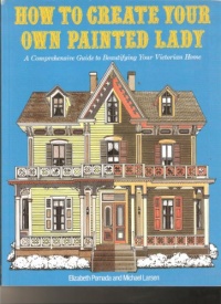 How to Create Your Own Painted Lady : a Comprehensive Guide to Beautifying Your Victorian Home How to Create Your Own Painted Lady : a Comprehensive Guide to Beautifying Your Victorian Home