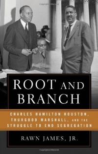 Root and Branch: Charles Hamilton Houston, Thurgood Marshall, and the Struggle to End Segregation Root and Branch: Charles Hamilton Houston, Thurgood Marshall, and the Struggle to End Segregation