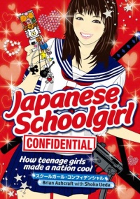 Japanese Schoolgirl Confidential: How Teenage Girls Made a Nation Cool Japanese Schoolgirl Confidential: How Teenage Girls Made a Nation Cool