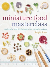 Miniature Food Masterclass: Materials and Techniques for Model-Makers Miniature Food Masterclass: Materials and Techniques for Model-Makers