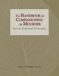 The Handbook for Companioning the Mourner: Eleven Essential Principles (The Companioning Series) The Handbook for Companioning the Mourner: Eleven Essential Principles (The Companioning Series)