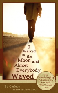 I Walked to the Moon and Almost Everybody Waved: The Curiously Inspiring Adventures of a Free Spirit Who Changed Lives I Walked to the Moon and Almost Everybody Waved: The Curiously Inspiring Adventures of a Free Spirit Who Changed Lives