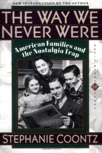 The Way We Never Were: American Families And The Nostalgia Trap The Way We Never Were: American Families And The Nostalgia Trap